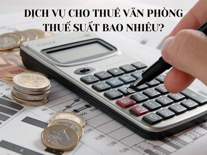 Dịch vụ cho thuê văn phòng thuế suất bao nhiêu?